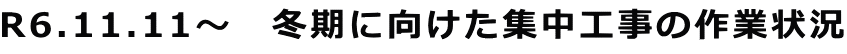 R6.11.11～　冬期に向けた集中工事の作業状況