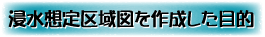 浸水想定区域図を作成した目的