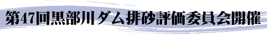 第47回黒部川ダム排砂評価委員会開催