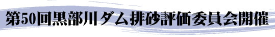 第50回黒部川ダム排砂評価委員会開催