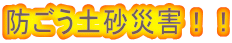 防ごう土砂災害!!