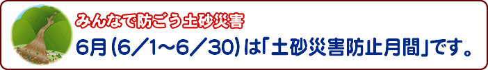 みんなで防ごう土砂災害　６月は「土砂災害防止月間」です