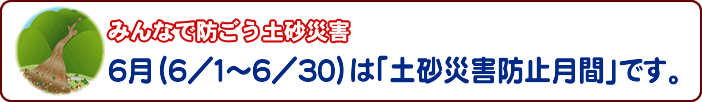 みんなで防ごう土砂災害　６月は「土砂災害防止月間」です