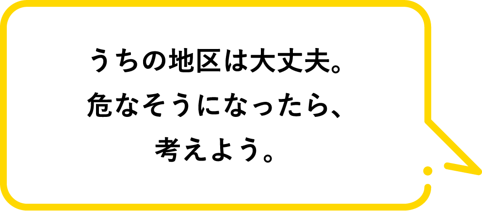 うちの地区は大丈夫。危なそうになったら、考えよう。