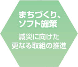 まちづくり、ソフト施策　減災に向けた更なる取組の推進