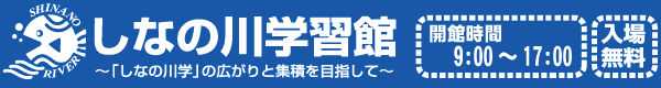 しなの川学習館　～「しなの川学」の広がりと集積を目指して～