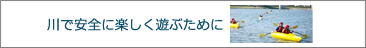 川で安全に楽しく遊ぶために