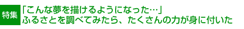 「こんな夢を描けるようになった…」ふるさとを調べてみたら、たくさんの力が身に付いた